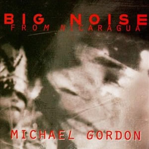 Big Noise From Nicaragua - Michael Gordon